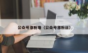 公众号涨粉难（公众号涨粉丝）