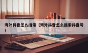 海外抖音怎么搜索（海外抖音怎么搜索抖音号）