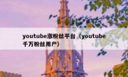 youtube涨粉丝平台（youtube千万粉丝用户）