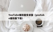 YouTube播放器安卓版（youtube播放器下载）