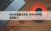 tiktok流量上不去（tiktok突然没流量了）