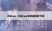 抖音app（抖音app官网最新版下载）