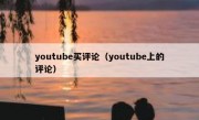 youtube买评论（youtube上的评论）