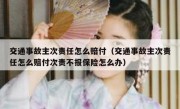 交通事故主次责任怎么赔付（交通事故主次责任怎么赔付次责不报保险怎么办）