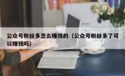 公众号粉丝多怎么赚钱的（公众号粉丝多了可以赚钱吗）