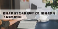 推特点赞没了怎么恢复聊天记录（推特点赞马上取消会看到吗）