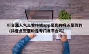 抖音涨人气点赞挣钱app是真的吗还是假的（抖音点赞涨粉是专门有平台吗）