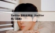 Twitter涨粉丝网站（twitter热门话题）