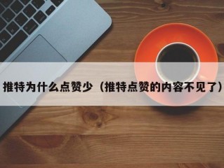 推特为什么点赞少（推特点赞的内容不见了）