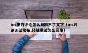 ins里的评论怎么复制不了文字（ins评论无法发布,轻触重试怎么回事）