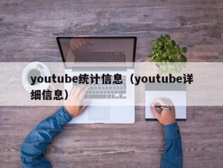 youtube统计信息（youtube详细信息）