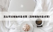 怎么可以增加抖音点赞（怎样增加抖音点赞）