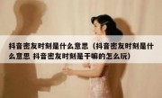 抖音密友时刻是什么意思（抖音密友时刻是什么意思 抖音密友时刻是干嘛的怎么玩）