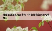 抖音福袋怎么抢几率大（抖音福袋怎么抢几率大?）