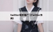 twitter境外推广（Twitter外网）