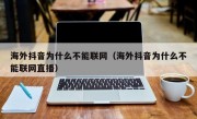 海外抖音为什么不能联网（海外抖音为什么不能联网直播）