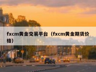 fxcm黄金交易平台（fxcm黄金期货价格）