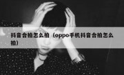 抖音合拍怎么拍（oppo手机抖音合拍怎么拍）