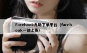 Facebook自助下单平台（facebook一键上货）