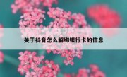 关于抖音怎么解绑银行卡的信息