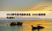 2022限号查询最新消息（2022最新限号通知）