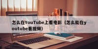 怎么在YouTube上看电影（怎么能在youtube看视频）