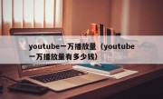 youtube一万播放量（youtube一万播放量有多少钱）