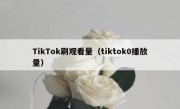 TikTok刷观看量（tiktok0播放量）