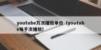 youtube万次播放单价（youtube每千次播放）