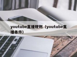 youtube直播规则（youtube直播条件）