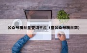 公众号粉丝量查询平台（查公众号粉丝数）