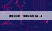 抖音国际版（抖音国际版 tiktok）