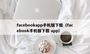 facebookapp手机版下载（facebook手机版下载 app）