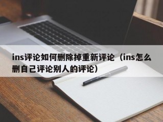 ins评论如何删除掉重新评论（ins怎么删自己评论别人的评论）