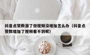 抖音点赞数涨了但视频没增加怎么办（抖音点赞数增加了视频看不到呢）