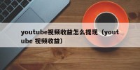 youtube视频收益怎么提现（youtube 视频收益）