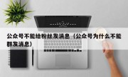 公众号不能给粉丝发消息（公众号为什么不能群发消息）