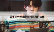 关于tiktok最新新闻资讯的信息