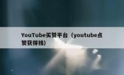 YouTube买赞平台（youtube点赞获得钱）