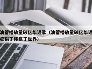 油管播放量破亿华语歌（油管播放量破亿华语歌输了你赢了世界）