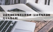 公众号涨粉太慢怎么回事啊（公众号每天涨粉几十人怎么样）