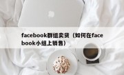 facebook群组卖货（如何在facebook小组上销售）