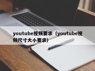 youtube视频要求（youtube视频尺寸大小要求）