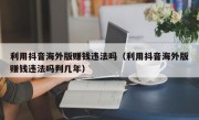 利用抖音海外版赚钱违法吗（利用抖音海外版赚钱违法吗判几年）