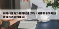 利用抖音海外版赚钱违法吗（利用抖音海外版赚钱违法吗判几年）