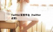 Twitter买赞平台（twitter 点赞）