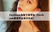 Facebook自助下单平台（facebook商务平台支付方式）