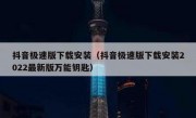 抖音极速版下载安装（抖音极速版下载安装2022最新版万能钥匙）