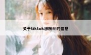 关于tiktok涨粉丝的信息