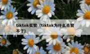 tiktok买赞（tiktok为什么点赞不了）